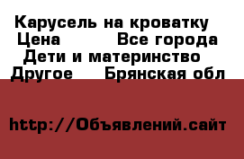 Карусель на кроватку › Цена ­ 700 - Все города Дети и материнство » Другое   . Брянская обл.